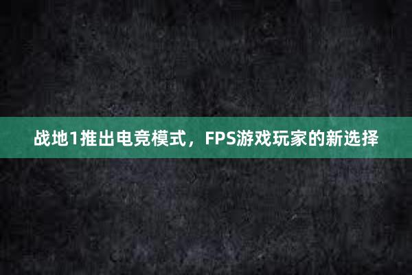 战地1推出电竞模式，FPS游戏玩家的新选择