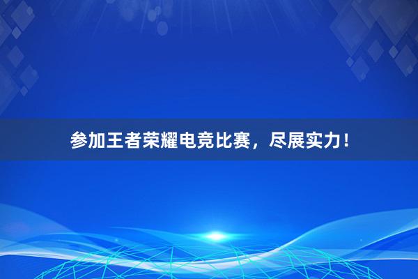 参加王者荣耀电竞比赛，尽展实力！