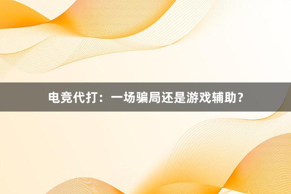 电竞代打：一场骗局还是游戏辅助？