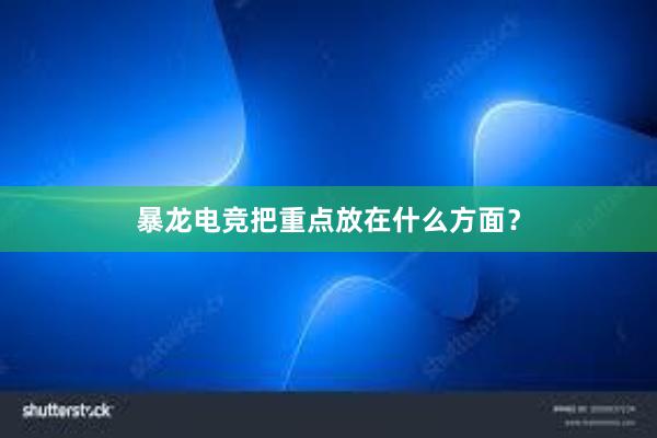 暴龙电竞把重点放在什么方面？