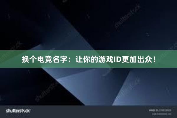 换个电竞名字：让你的游戏ID更加出众！