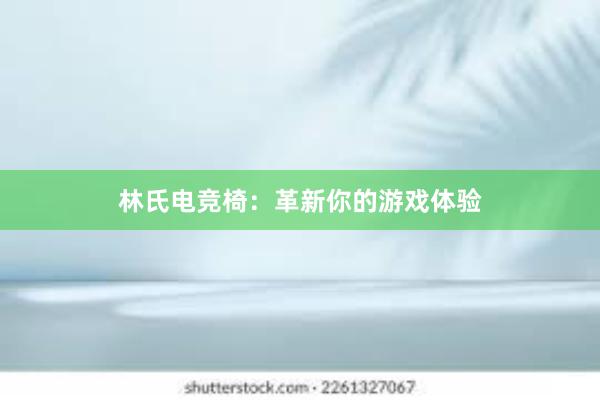 林氏电竞椅：革新你的游戏体验