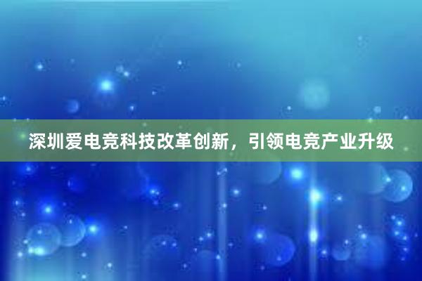 深圳爱电竞科技改革创新，引领电竞产业升级