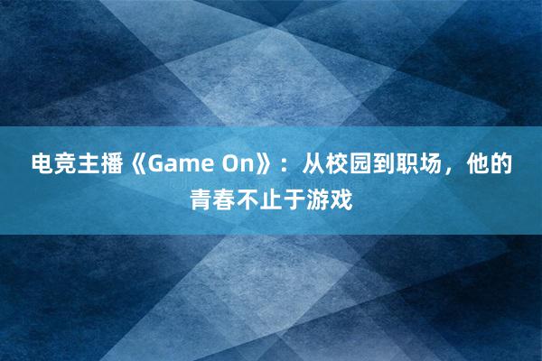 电竞主播《Game On》：从校园到职场，他的青春不止于游戏