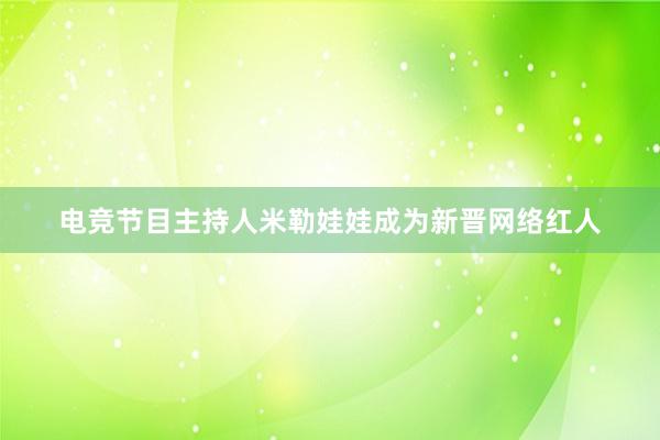 电竞节目主持人米勒娃娃成为新晋网络红人