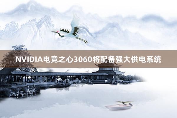 NVIDIA电竞之心3060将配备强大供电系统