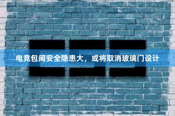 电竞包间安全隐患大，或将取消玻璃门设计