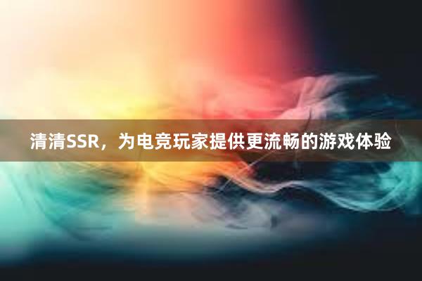 清清SSR，为电竞玩家提供更流畅的游戏体验