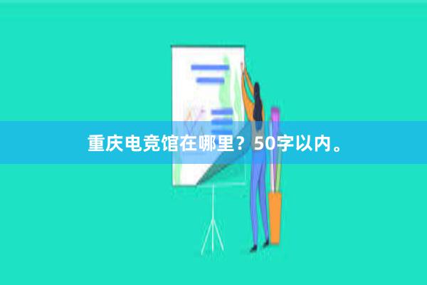 重庆电竞馆在哪里？50字以内。