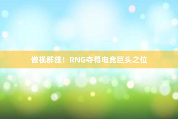 傲视群雄！RNG夺得电竞巨头之位