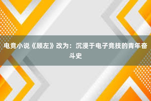 电竞小说《顾左》改为：沉浸于电子竞技的青年奋斗史