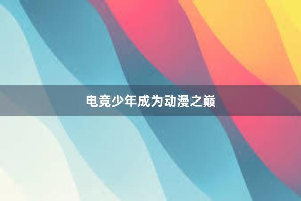 电竞少年成为动漫之巅