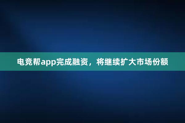 电竞帮app完成融资，将继续扩大市场份额