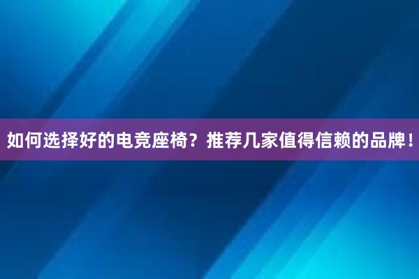 如何选择好的电竞座椅？推荐几家值得信赖的品牌！