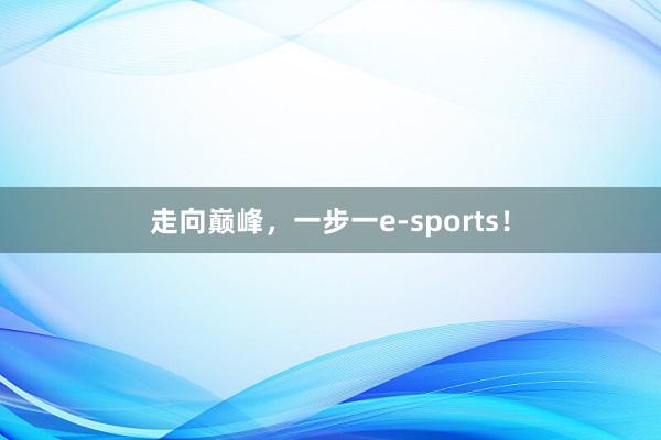 走向巅峰，一步一e-sports！