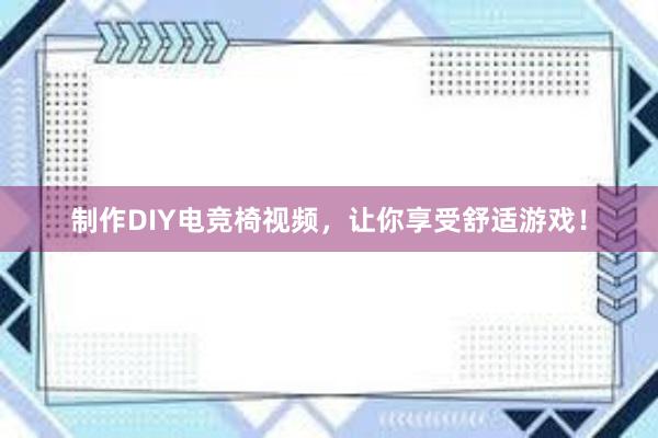 制作DIY电竞椅视频，让你享受舒适游戏！