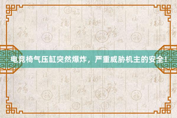 电竞椅气压缸突然爆炸，严重威胁机主的安全！