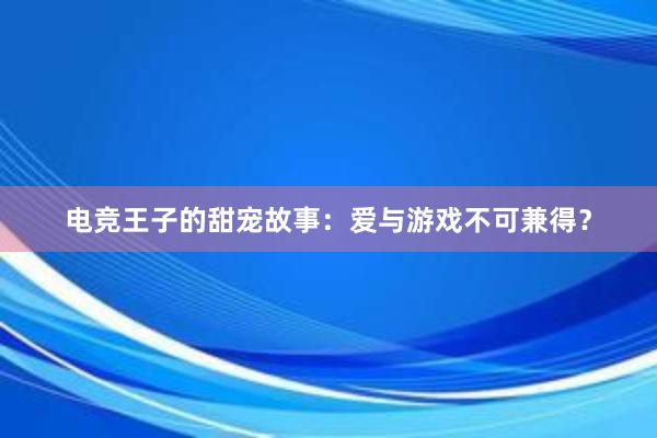 电竞王子的甜宠故事：爱与游戏不可兼得？