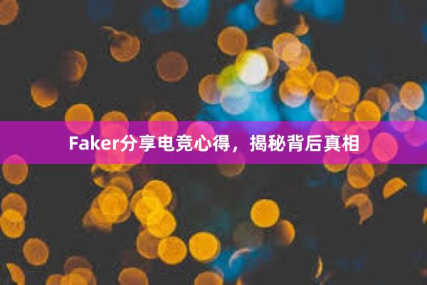 Faker分享电竞心得，揭秘背后真相