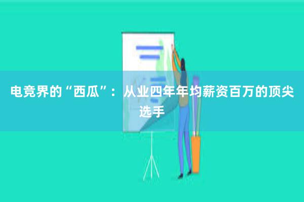 电竞界的“西瓜”：从业四年年均薪资百万的顶尖选手