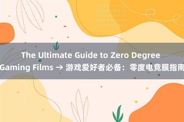 The Ultimate Guide to Zero Degree Gaming Films → 游戏爱好者必备：零度电竞膜指南