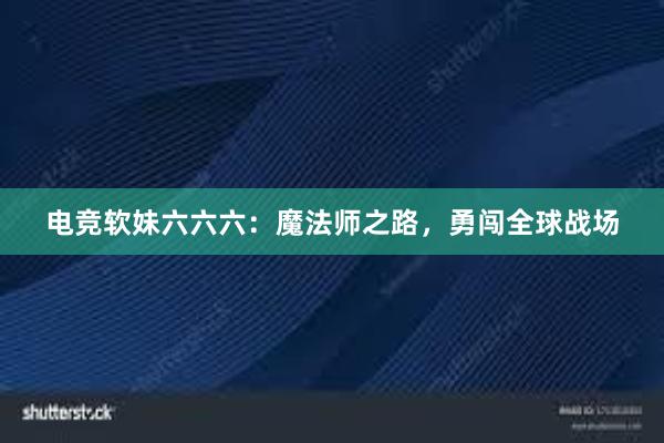 电竞软妹六六六：魔法师之路，勇闯全球战场