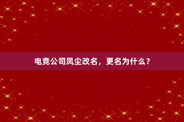 电竞公司凤尘改名，更名为什么？