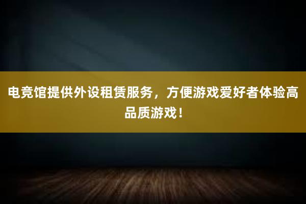 电竞馆提供外设租赁服务，方便游戏爱好者体验高品质游戏！