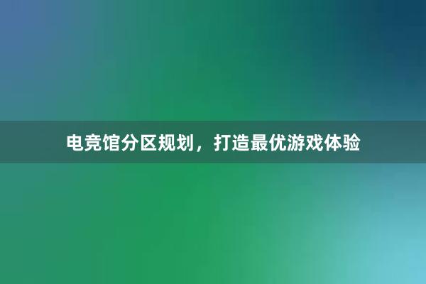 电竞馆分区规划，打造最优游戏体验