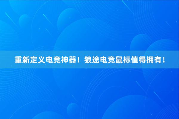 重新定义电竞神器！狼途电竞鼠标值得拥有！