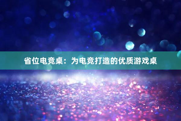 省位电竞桌：为电竞打造的优质游戏桌