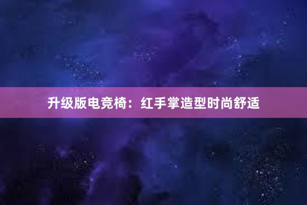 升级版电竞椅：红手掌造型时尚舒适