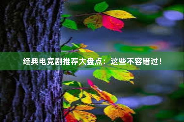 经典电竞剧推荐大盘点：这些不容错过！