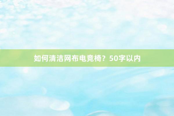 如何清洁网布电竞椅？50字以内