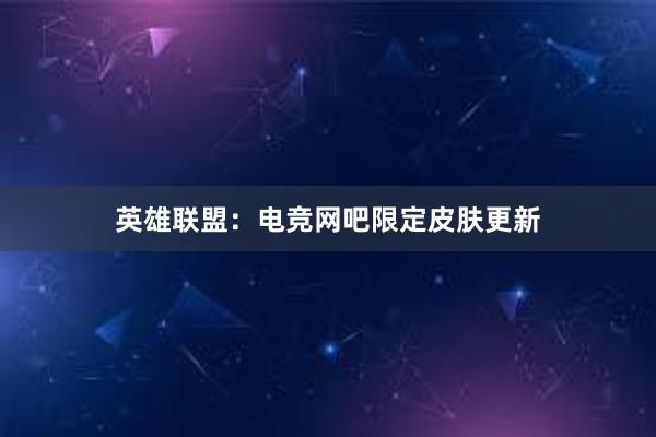 英雄联盟：电竞网吧限定皮肤更新