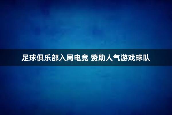 足球俱乐部入局电竞 赞助人气游戏球队