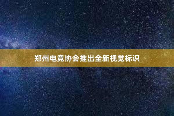 郑州电竞协会推出全新视觉标识