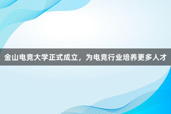 金山电竞大学正式成立，为电竞行业培养更多人才