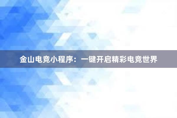 金山电竞小程序：一键开启精彩电竞世界