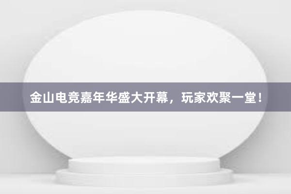 金山电竞嘉年华盛大开幕，玩家欢聚一堂！