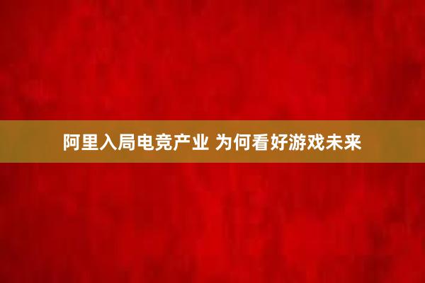 阿里入局电竞产业 为何看好游戏未来