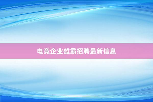 电竞企业雄霸招聘最新信息