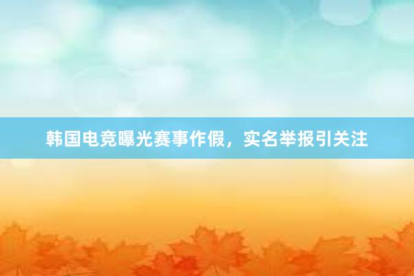 韩国电竞曝光赛事作假，实名举报引关注