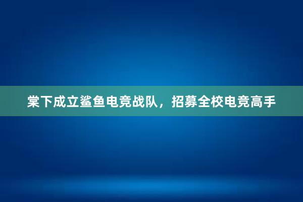 棠下成立鲨鱼电竞战队，招募全校电竞高手